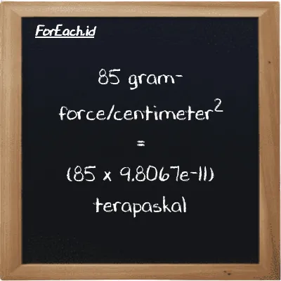85 gram-force/centimeter<sup>2</sup> setara dengan 8.3357e-9 terapaskal (85 gf/cm<sup>2</sup> setara dengan 8.3357e-9 TPa)